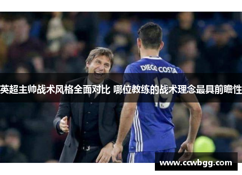 英超主帅战术风格全面对比 哪位教练的战术理念最具前瞻性
