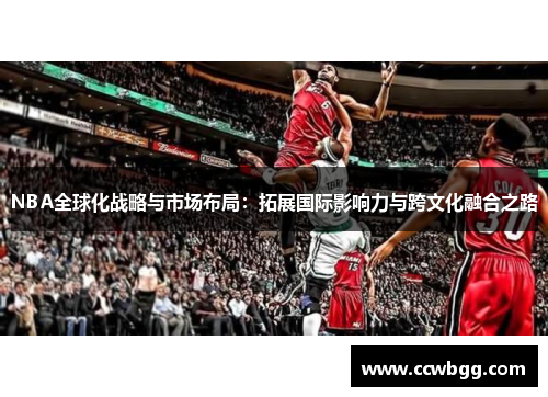 NBA全球化战略与市场布局：拓展国际影响力与跨文化融合之路