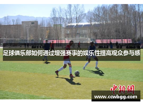 足球俱乐部如何通过增强赛事的娱乐性提高观众参与感